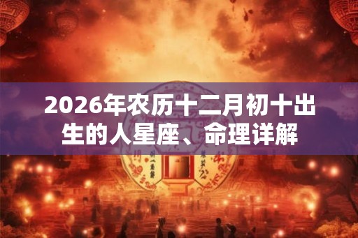 2026年农历十二月初十出生的人星座、命理详解