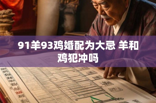 91羊93鸡婚配为大忌 羊和鸡犯冲吗