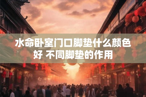 水命卧室门口脚垫什么颜色好 不同脚垫的作用