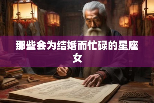 那些会为结婚而忙碌的星座女