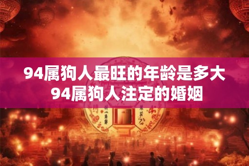 94属狗人最旺的年龄是多大 94属狗人注定的婚姻