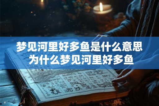 梦见河里好多鱼是什么意思 为什么梦见河里好多鱼