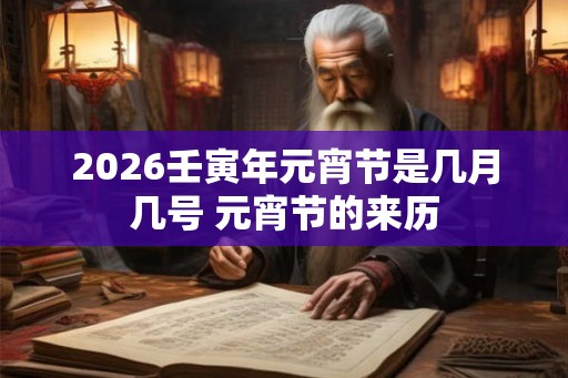 2026壬寅年元宵节是几月几号 元宵节的来历