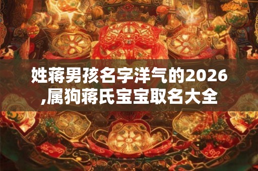 姓蒋男孩名字洋气的2026,属狗蒋氏宝宝取名大全