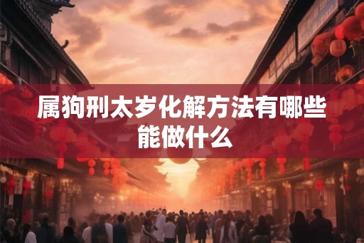 属狗刑太岁化解方法有哪些 能做什么