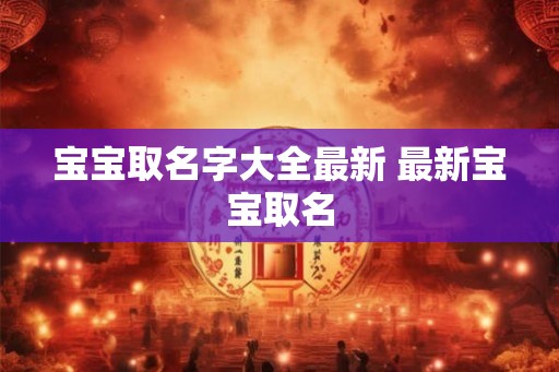 宝宝取名字大全最新 最新宝宝取名