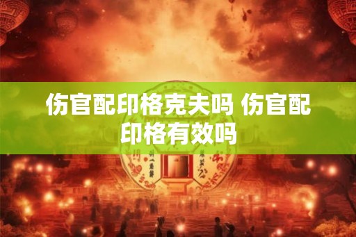 伤官配印格克夫吗 伤官配印格有效吗