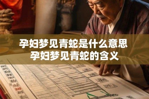 孕妇梦见青蛇是什么意思 孕妇梦见青蛇的含义 孕妇梦见青蛇是什么意思 孕妇梦见青蛇的含义