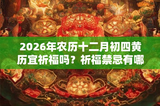 2026年农历十二月初四黄历宜祈福吗？祈福禁忌有哪些？