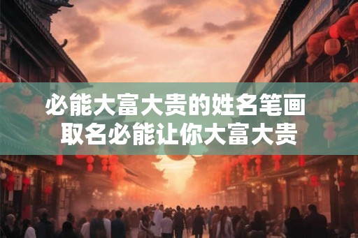 必能大富大贵的姓名笔画 取名必能让你大富大贵