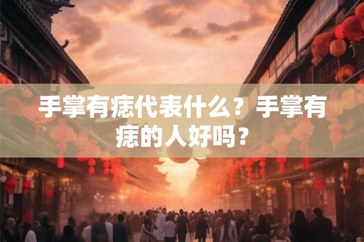 手掌有痣代表什么？手掌有痣的人好吗？