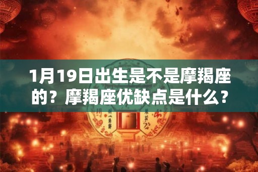 1月19日出生是不是摩羯座的？摩羯座优缺点是什么？