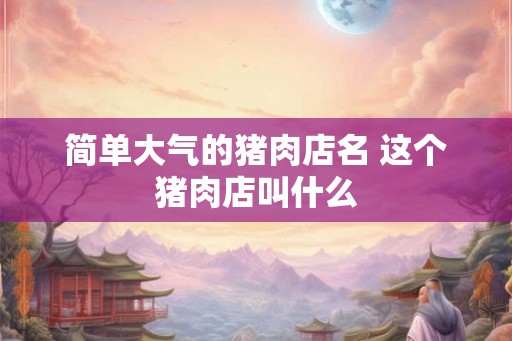 简单大气的猪肉店名 这个猪肉店叫什么