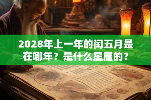 2028年上一年的闰五月是在哪年？是什么星座的？