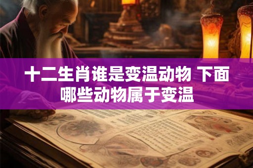 十二生肖谁是变温动物 下面哪些动物属于变温