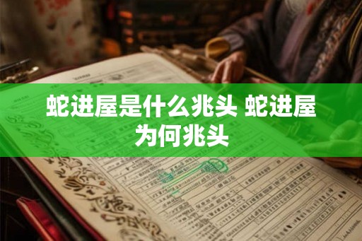 蛇进屋是什么兆头 蛇进屋为何兆头 蛇进屋是什么兆头 蛇进屋为何兆头