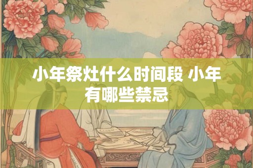 小年祭灶什么时间段 小年有哪些禁忌