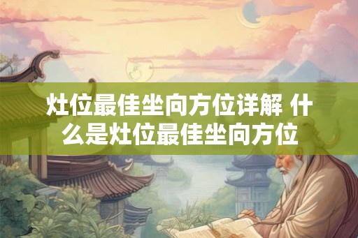 灶位最佳坐向方位详解 什么是灶位最佳坐向方位