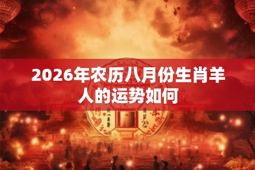 2026年农历八月份生肖羊人的运势如何 2026年农历八月份生肖羊人的运势如何