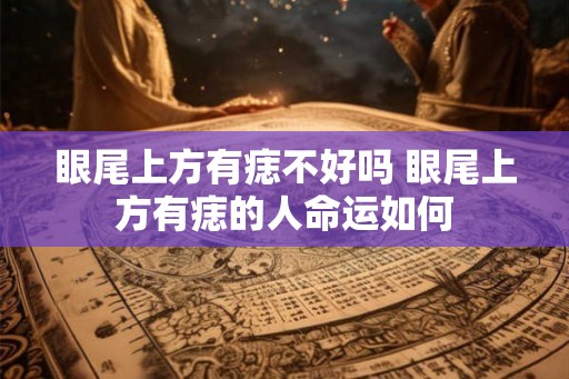 眼尾上方有痣不好吗 眼尾上方有痣的人命运如何 眼尾上方有痣不好吗 眼尾上方有痣的人命运如何