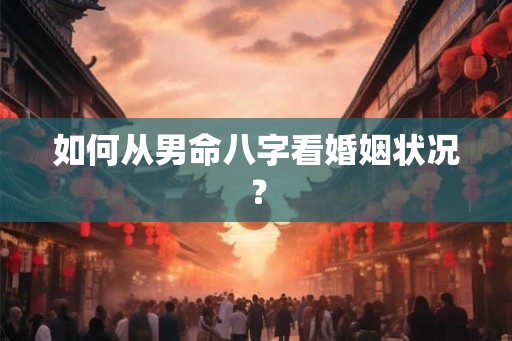 如何从男命八字看婚姻状况？
