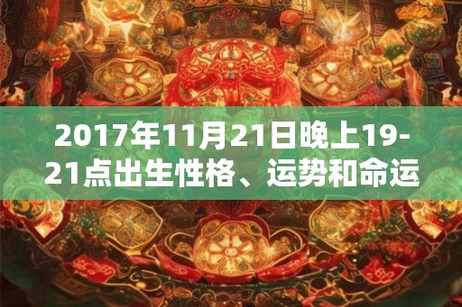 2017年11月21日晚上19-21点出生性格、运势和命运