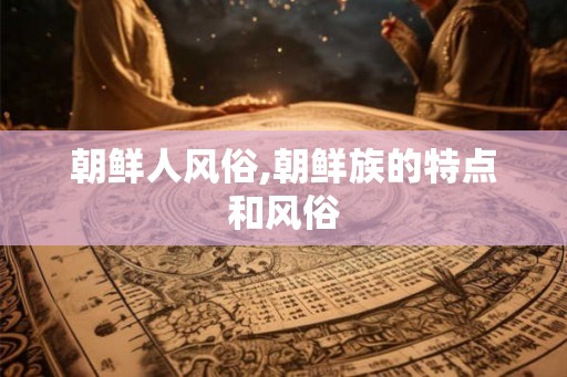 朝鲜人风俗,朝鲜族的特点和风俗