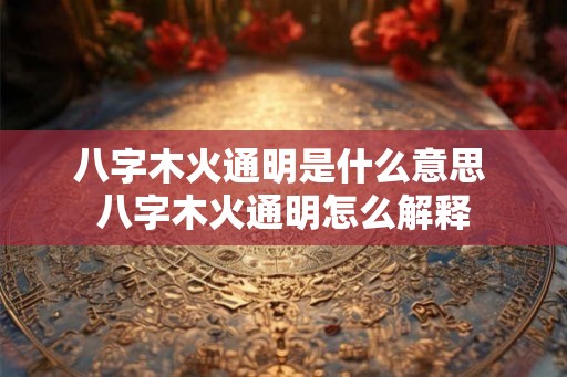 八字木火通明是什么意思 八字木火通明怎么解释