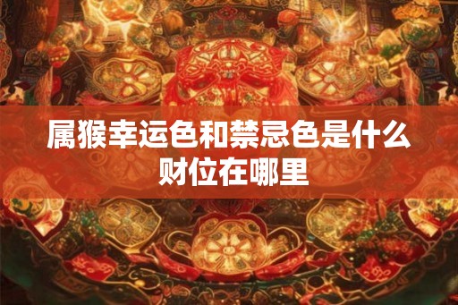 属猴幸运色和禁忌色是什么 财位在哪里