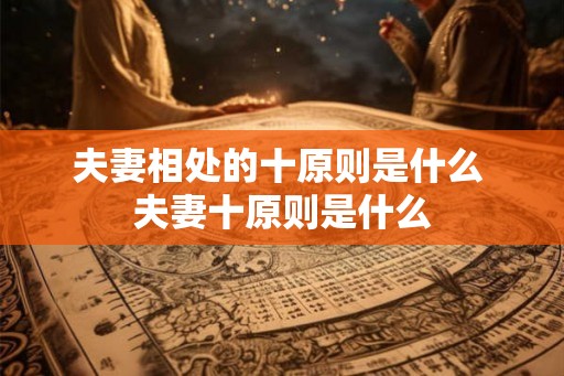 夫妻相处的十原则是什么 夫妻十原则是什么