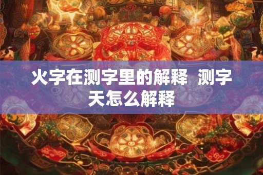 火字在测字里的解释  测字天怎么解释