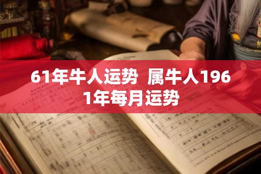 61年牛人运势  属牛人1961年每月运势