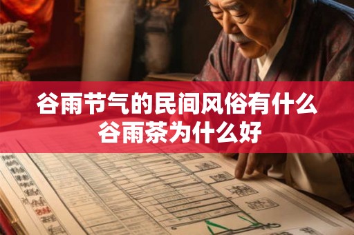 谷雨节气的民间风俗有什么 谷雨茶为什么好 谷雨节气的民间风俗有什么 谷雨茶为什么好