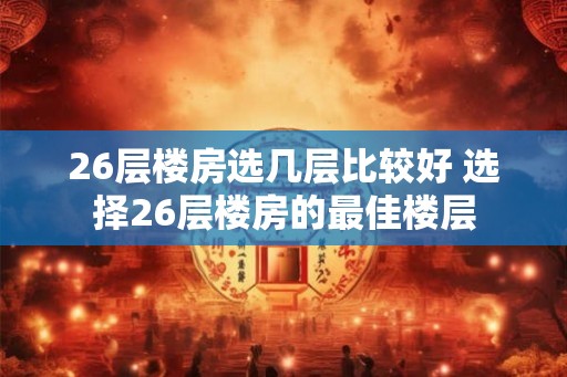 26层楼房选几层比较好 选择26层楼房的最佳楼层