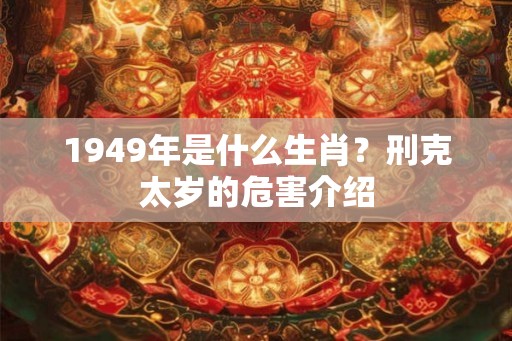 1949年是什么生肖？刑克太岁的危害介绍