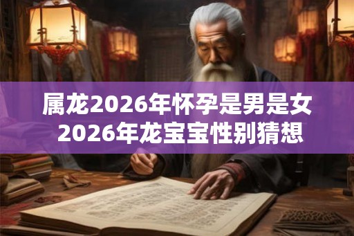 属龙2026年怀孕是男是女 2026年龙宝宝性别猜想
