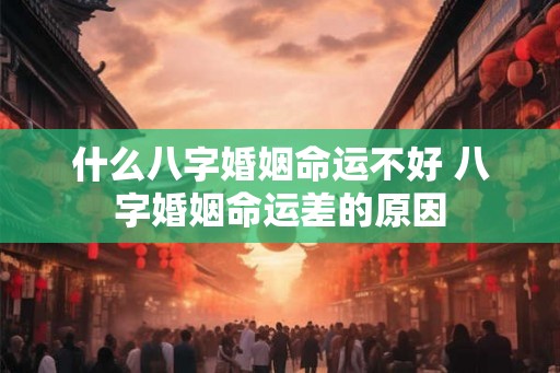 什么八字婚姻命运不好 八字婚姻命运差的原因