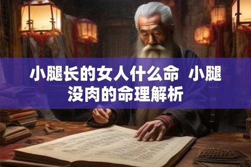 小腿长的女人什么命  小腿没肉的命理解析