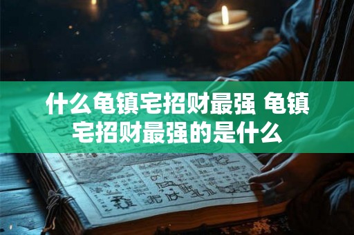 什么龟镇宅招财最强 龟镇宅招财最强的是什么 什么龟镇宅招财最强 龟镇宅招财最强的是什么