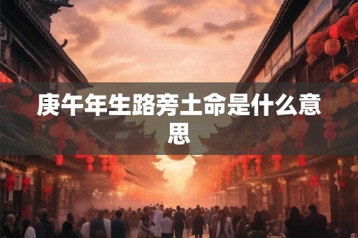 庚午年生路旁土命是什么意思