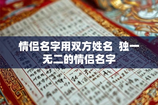 情侣名字用双方姓名  独一无二的情侣名字