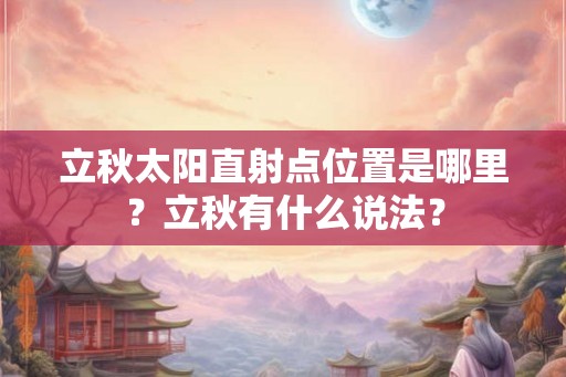 立秋太阳直射点位置是哪里？立秋有什么说法？
