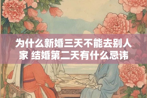 为什么新婚三天不能去别人家 结婚第二天有什么忌讳