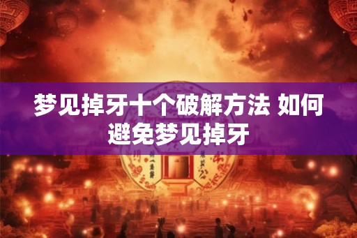 梦见掉牙十个破解方法 如何避免梦见掉牙 梦见掉牙十个破解方法 如何避免梦见掉牙