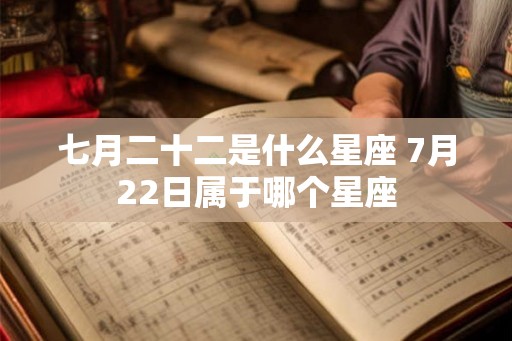 七月二十二是什么星座 7月22日属于哪个星座