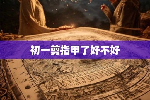 初一剪指甲了好不好