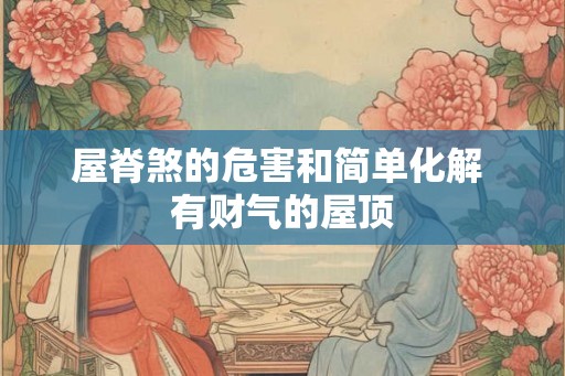 屋脊煞的危害和简单化解 有财气的屋顶