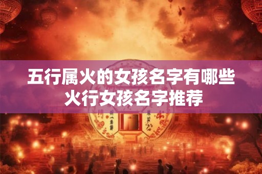 五行属火的女孩名字有哪些 火行女孩名字推荐