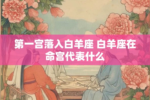 第一宫落入白羊座 白羊座在命宫代表什么