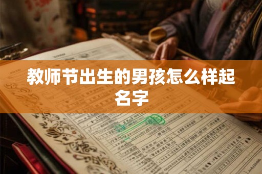 教师节出生的男孩怎么样起名字